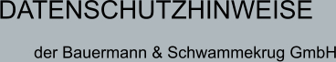DATENSCHUTZHINWEISE  der Bauermann & Schwammekrug GmbH