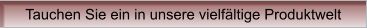 Tauchen Sie ein in unsere vielfältige Produktwelt