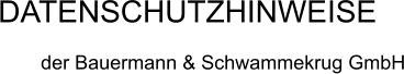 DATENSCHUTZHINWEISE  der Bauermann & Schwammekrug GmbH